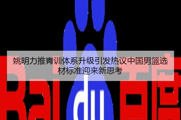 姚明力推青训体系升级引发热议中国男篮选材标准迎来新思考