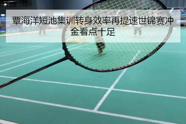 覃海洋短池集训转身效率再提速世锦赛冲金看点十足